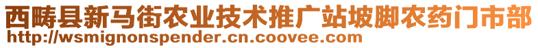 西疇縣新馬街農(nóng)業(yè)技術(shù)推廣站坡腳農(nóng)藥門市部