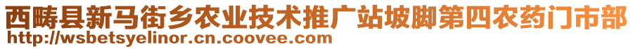 西疇縣新馬街鄉(xiāng)農(nóng)業(yè)技術(shù)推廣站坡腳第四農(nóng)藥門(mén)市部