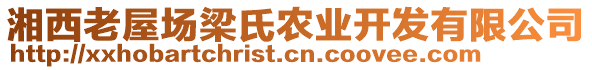 湘西老屋場(chǎng)梁氏農(nóng)業(yè)開(kāi)發(fā)有限公司