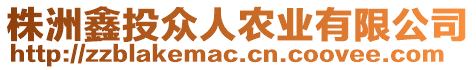 株洲鑫投眾人農(nóng)業(yè)有限公司