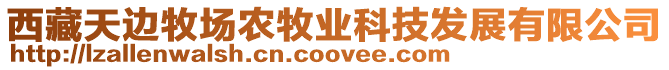 西藏天邊牧場農牧業科技發展有限公司