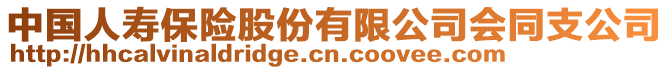 中國(guó)人壽保險(xiǎn)股份有限公司會(huì)同支公司