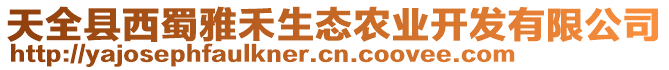 天全縣西蜀雅禾生態(tài)農(nóng)業(yè)開發(fā)有限公司