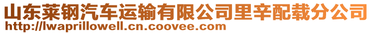 山東萊鋼汽車運(yùn)輸有限公司里辛配載分公司