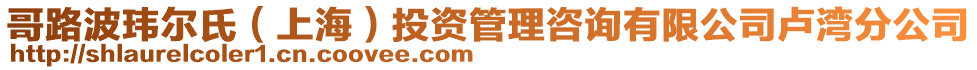 哥路波瑋爾氏（上海）投資管理咨詢有限公司盧灣分公司