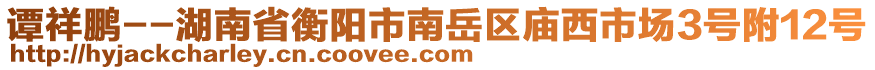 譚祥鵬--湖南省衡陽市南岳區(qū)廟西市場3號附12號