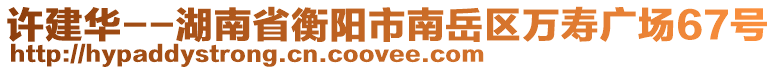 許建華--湖南省衡陽市南岳區(qū)萬壽廣場67號