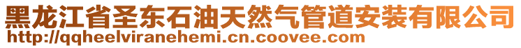 黑龍江省圣東石油天然氣管道安裝有限公司