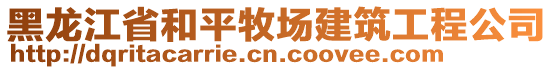 黑龍江省和平牧場建筑工程公司