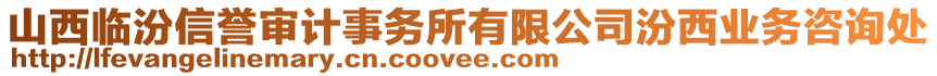 山西臨汾信譽(yù)審計(jì)事務(wù)所有限公司汾西業(yè)務(wù)咨詢處