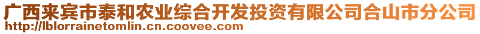 廣西來(lái)賓市泰和農(nóng)業(yè)綜合開(kāi)發(fā)投資有限公司合山市分公司