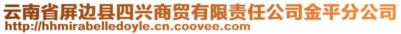 云南省屏邊縣四興商貿(mào)有限責(zé)任公司金平分公司