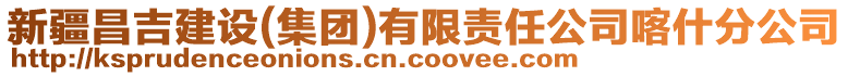 新疆昌吉建設(shè)(集團(tuán))有限責(zé)任公司喀什分公司