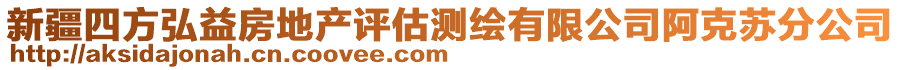 新疆四方弘益房地产评估测绘有限公司阿克苏分公司