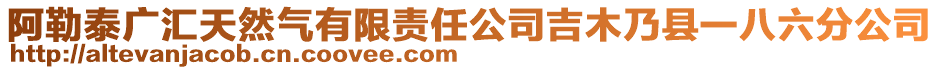 阿勒泰廣匯天然氣有限責(zé)任公司吉木乃縣一八六分公司