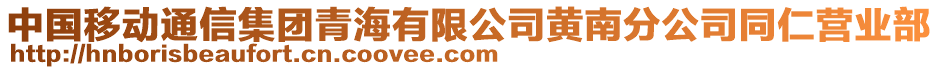 中国移动通信集团青海有限公司黄南分公司同仁营业部