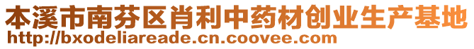 本溪市南芬區(qū)肖利中藥材創(chuàng)業(yè)生產(chǎn)基地