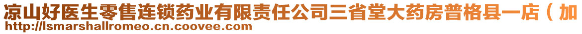 涼山好醫(yī)生零售連鎖藥業(yè)有限責(zé)任公司三省堂大藥房普格縣一店（加