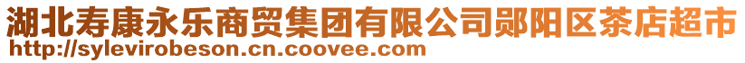 湖北寿康永乐商贸集团有限公司郧阳区茶店超市