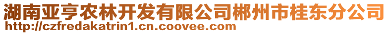 湖南亞亨農(nóng)林開發(fā)有限公司郴州市桂東分公司