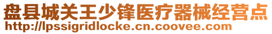 盤縣城關王少鋒醫(yī)療器械經(jīng)營點