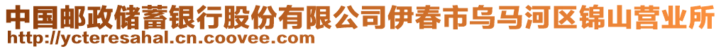 中國(guó)郵政儲(chǔ)蓄銀行股份有限公司伊春市烏馬河區(qū)錦山營(yíng)業(yè)所