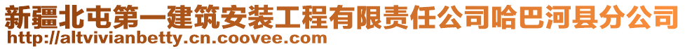 新疆北屯第一建筑安裝工程有限責(zé)任公司哈巴河縣分公司