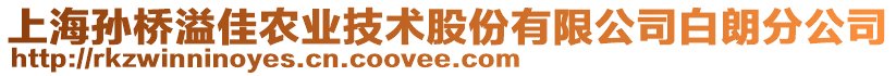 上海孫橋溢佳農(nóng)業(yè)技術(shù)股份有限公司白朗分公司