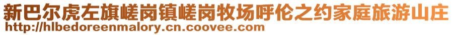 新巴爾虎左旗嵯崗鎮(zhèn)嵯崗牧場呼倫之約家庭旅游山莊