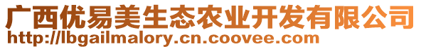 廣西優(yōu)易美生態(tài)農(nóng)業(yè)開發(fā)有限公司