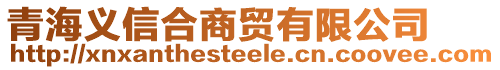 青海義信合商貿(mào)有限公司