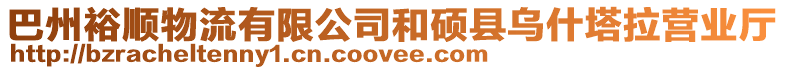 巴州裕順物流有限公司和碩縣烏什塔拉營業(yè)廳
