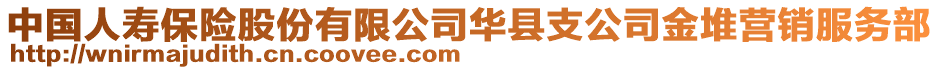 中國(guó)人壽保險(xiǎn)股份有限公司華縣支公司金堆營(yíng)銷服務(wù)部