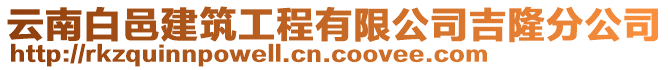 云南白邑建筑工程有限公司吉隆分公司