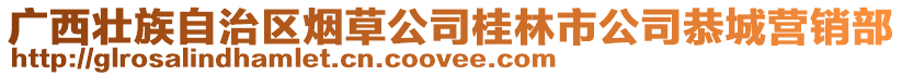 廣西壯族自治區煙草公司桂林市公司恭城營銷部