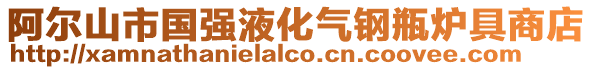 阿爾山市國強液化氣鋼瓶爐具商店