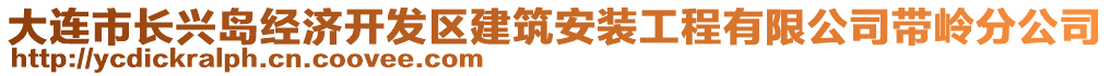 大連市長(zhǎng)興島經(jīng)濟(jì)開發(fā)區(qū)建筑安裝工程有限公司帶嶺分公司