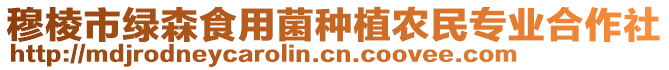 穆棱市綠森食用菌種植農(nóng)民專業(yè)合作社