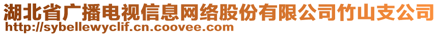 湖北省廣播電視信息網(wǎng)絡(luò)股份有限公司竹山支公司