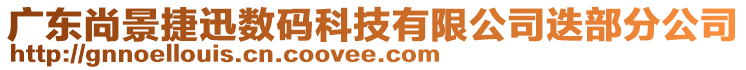 廣東尚景捷迅數(shù)碼科技有限公司迭部分公司