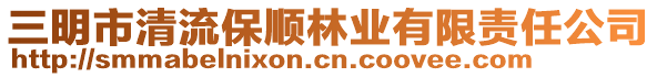 三明市清流保順林業(yè)有限責(zé)任公司