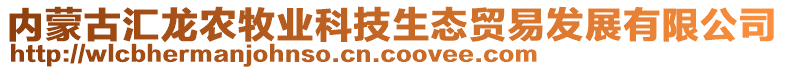 內(nèi)蒙古匯龍農(nóng)牧業(yè)科技生態(tài)貿(mào)易發(fā)展有限公司