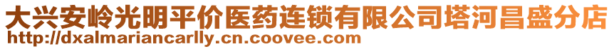 大興安嶺光明平價(jià)醫(yī)藥連鎖有限公司塔河昌盛分店