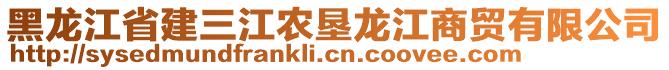 黑龙江省建三江农垦龙江商贸有限公司