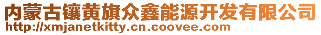 內(nèi)蒙古鑲黃旗眾鑫能源開發(fā)有限公司