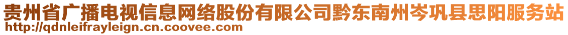 贵州省广播电视信息网络股份有限公司黔东南州岑巩县思阳服务站
