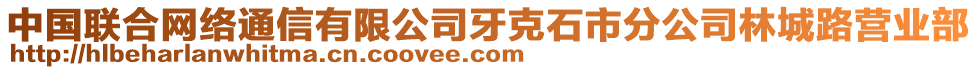 中國聯(lián)合網(wǎng)絡(luò)通信有限公司牙克石市分公司林城路營業(yè)部