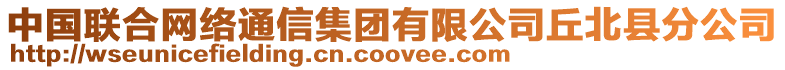 中國(guó)聯(lián)合網(wǎng)絡(luò)通信集團(tuán)有限公司丘北縣分公司