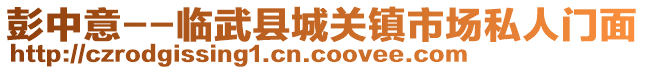 彭中意--臨武縣城關鎮(zhèn)市場私人門面