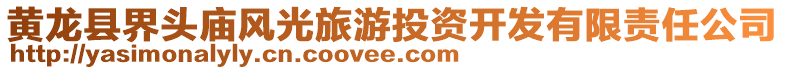 黃龍縣界頭廟風(fēng)光旅游投資開發(fā)有限責(zé)任公司